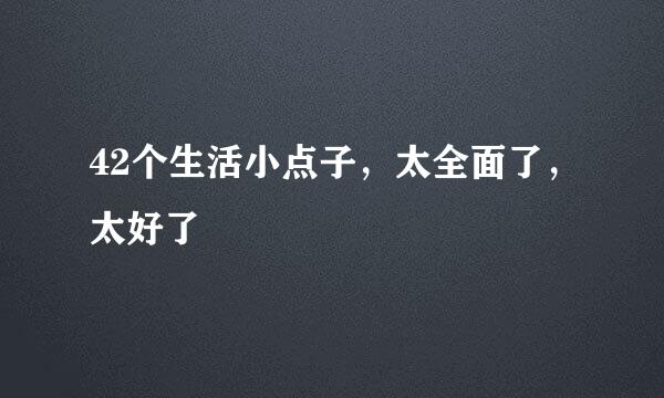 42个生活小点子，太全面了，太好了