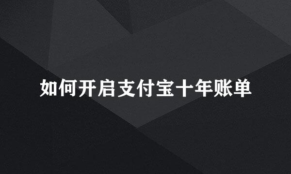 如何开启支付宝十年账单