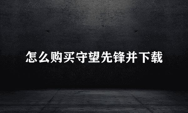 怎么购买守望先锋并下载