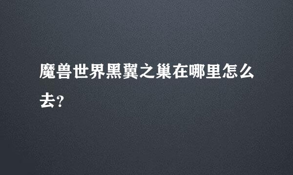 魔兽世界黑翼之巢在哪里怎么去？
