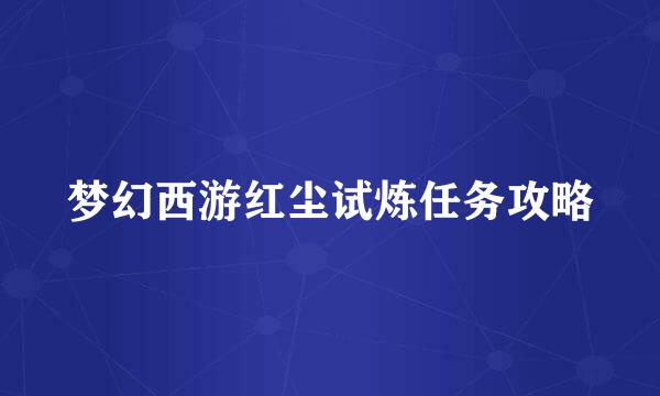 梦幻西游红尘试炼任务攻略
