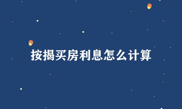 按揭买房利息怎么计算