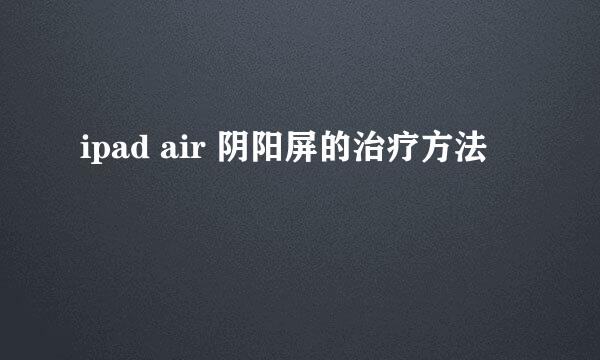 ipad air 阴阳屏的治疗方法