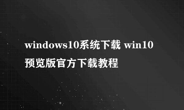 windows10系统下载 win10预览版官方下载教程