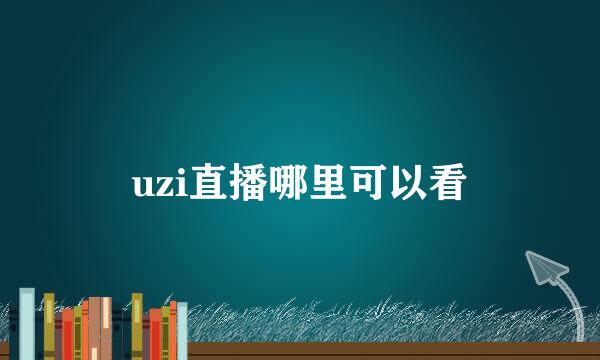 uzi直播哪里可以看