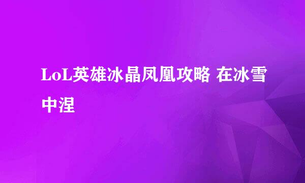 LoL英雄冰晶凤凰攻略 在冰雪中涅槃