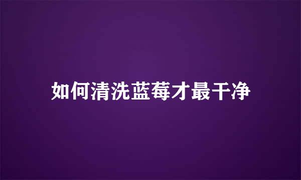 如何清洗蓝莓才最干净