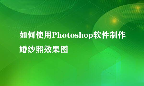 如何使用Photoshop软件制作婚纱照效果图