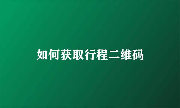 如何获取行程二维码