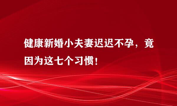 健康新婚小夫妻迟迟不孕，竟因为这七个习惯！