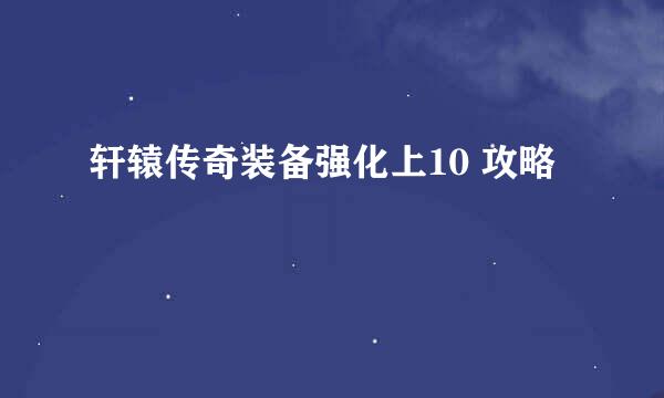 轩辕传奇装备强化上10 攻略