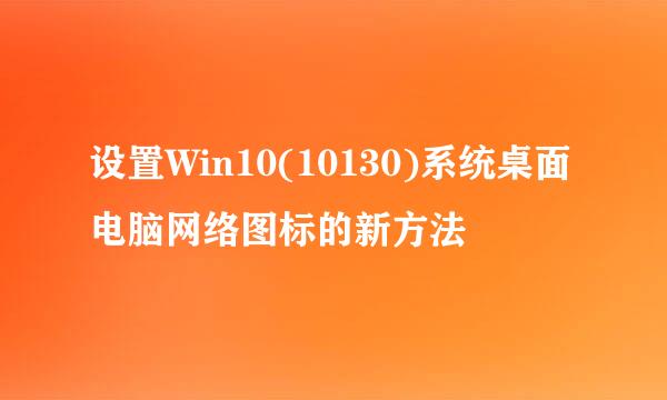 设置Win10(10130)系统桌面电脑网络图标的新方法