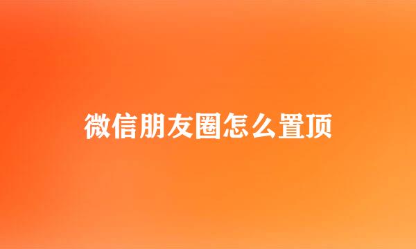 微信朋友圈怎么置顶
