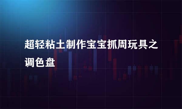 超轻粘土制作宝宝抓周玩具之调色盘