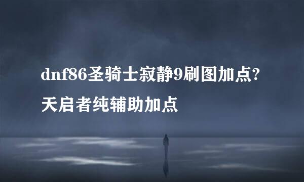 dnf86圣骑士寂静9刷图加点?天启者纯辅助加点