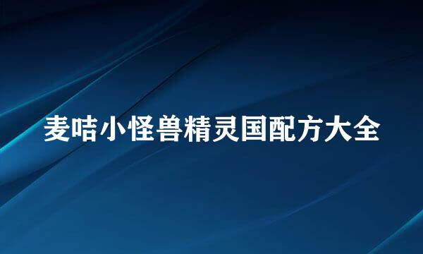 麦咭小怪兽精灵国配方大全