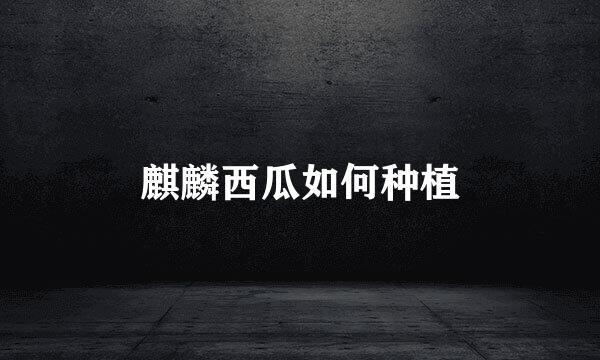麒麟西瓜如何种植