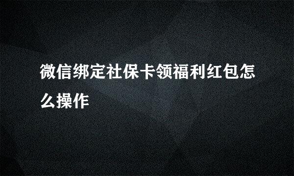 微信绑定社保卡领福利红包怎么操作