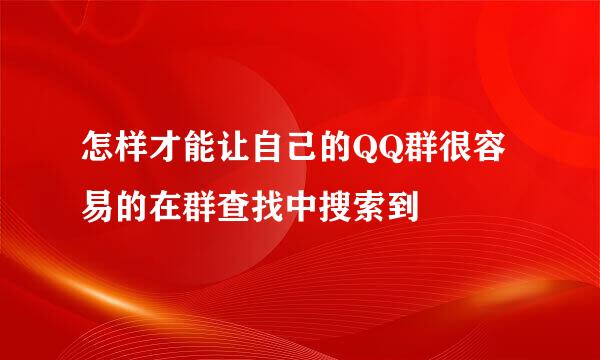 怎样才能让自己的QQ群很容易的在群查找中搜索到