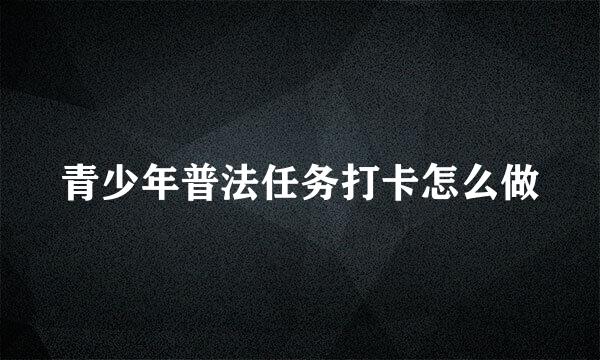 青少年普法任务打卡怎么做