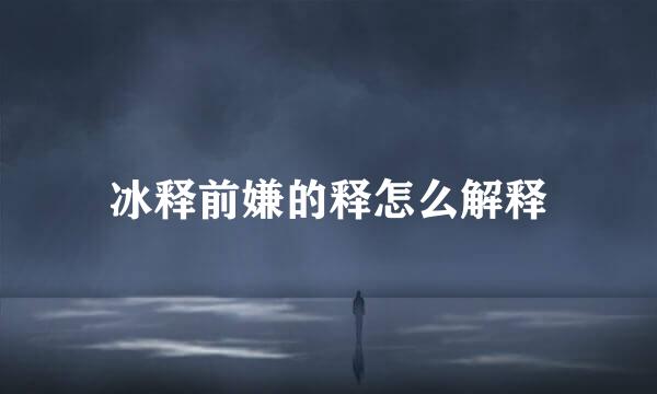 冰释前嫌的释怎么解释