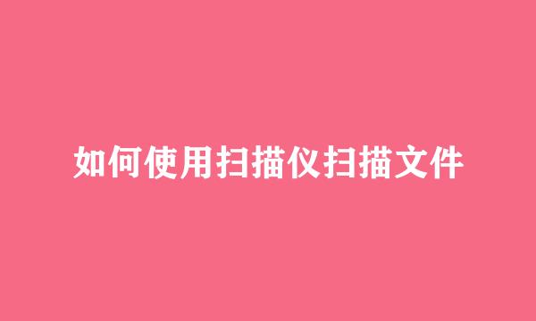 如何使用扫描仪扫描文件