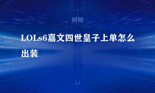 LOLs6嘉文四世皇子上单怎么出装