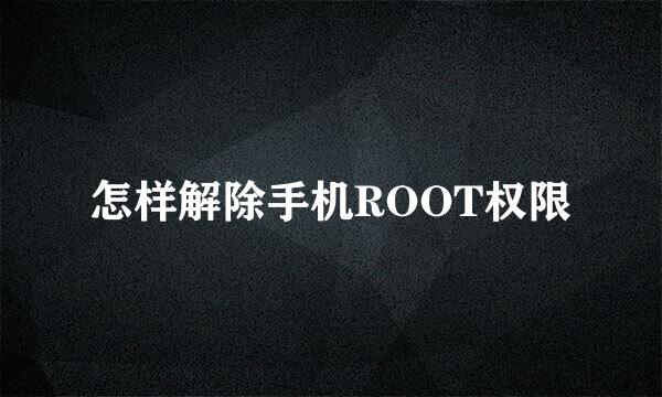 怎样解除手机ROOT权限