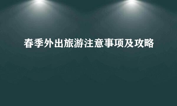 春季外出旅游注意事项及攻略