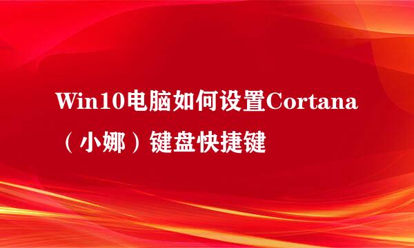 Win10电脑如何设置Cortana（小娜）键盘快捷键