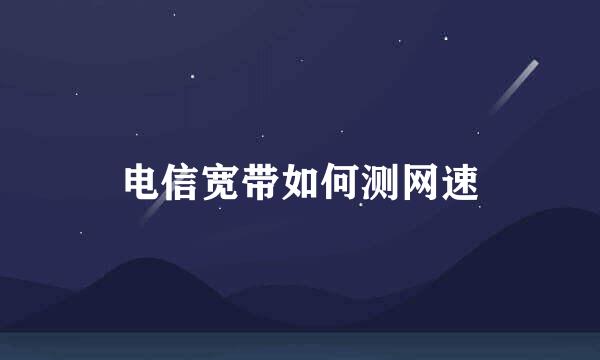 电信宽带如何测网速