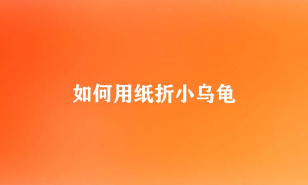 如何用纸折小乌龟