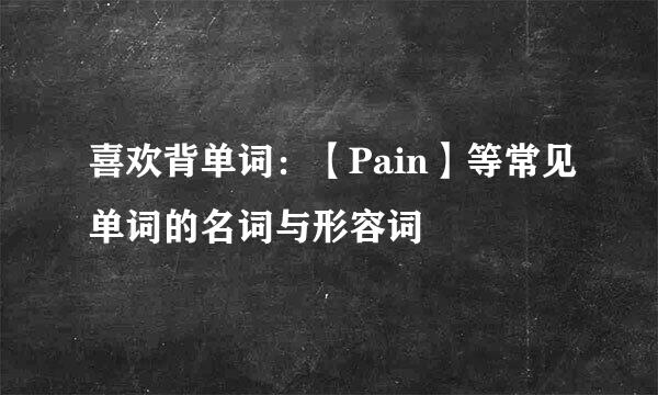 喜欢背单词：【Pain】等常见单词的名词与形容词