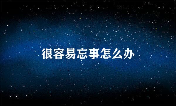 很容易忘事怎么办