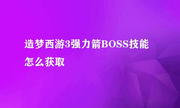 造梦西游3强力箭BOSS技能怎么获取