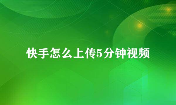 快手怎么上传5分钟视频
