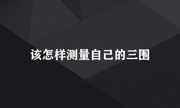 该怎样测量自己的三围