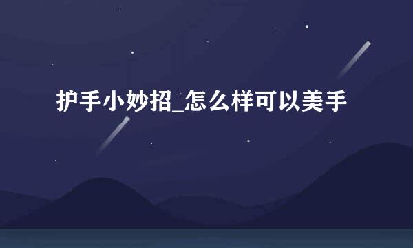 护手小妙招_怎么样可以美手