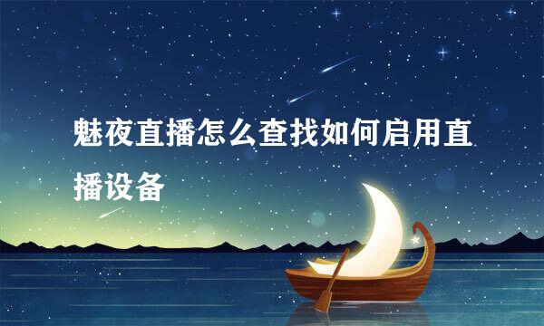 魅夜直播怎么查找如何启用直播设备