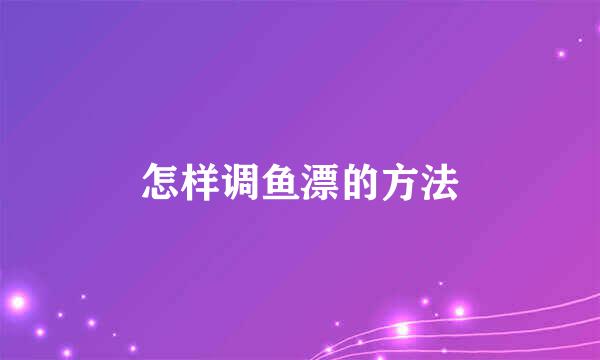 怎样调鱼漂的方法