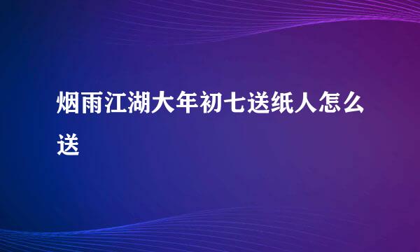 烟雨江湖大年初七送纸人怎么送