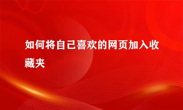 如何将自己喜欢的网页加入收藏夹