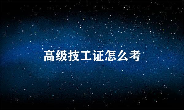 高级技工证怎么考