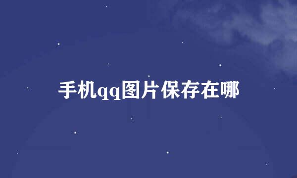 手机qq图片保存在哪
