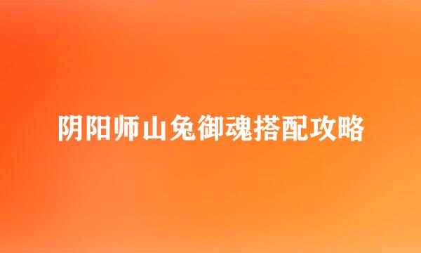 阴阳师山兔御魂搭配攻略