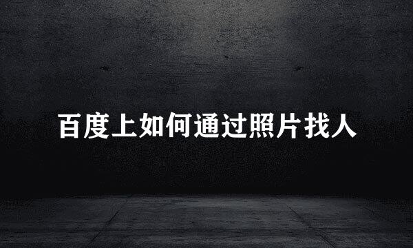 百度上如何通过照片找人