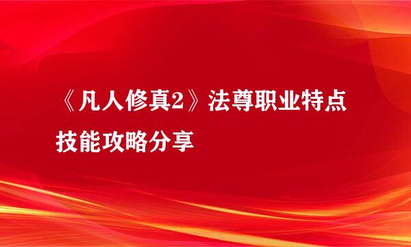 《凡人修真2》法尊职业特点技能攻略分享