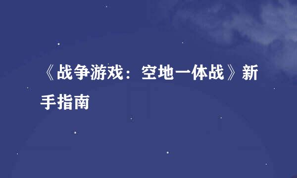 《战争游戏：空地一体战》新手指南