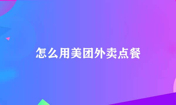 怎么用美团外卖点餐