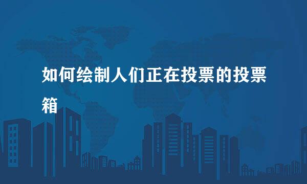 如何绘制人们正在投票的投票箱
